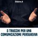 Comunicazione persuasiva: 5 trucchi e consigli per una corretta comunicazione