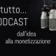 A tutto… Podcast: dall’idea alla monetizzazione