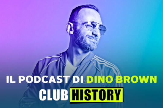 Club History: i protagonisti del clubbing in Italia nel nuovo podcast di Dino Brown